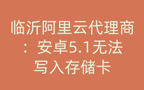 临沂阿里云代理商：安卓5.1无法写入存储卡