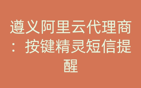 遵义阿里云代理商：按键精灵短信提醒