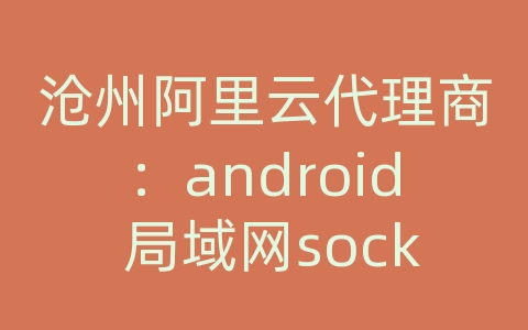 沧州阿里云代理商：android 局域网socket 无法连接服务器