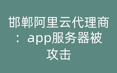 邯郸阿里云代理商：app服务器被攻击