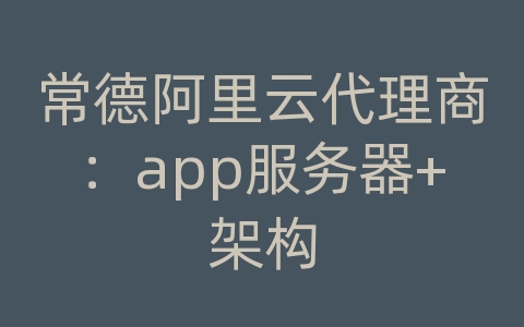 常德阿里云代理商：app服务器+架构