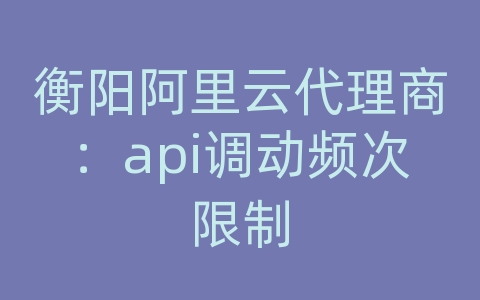 衡阳阿里云代理商：api调动频次限制