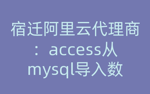 宿迁阿里云代理商：access从mysql导入数据库