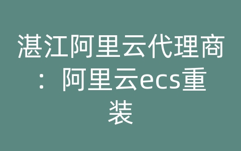 湛江阿里云代理商：阿里云ecs重装