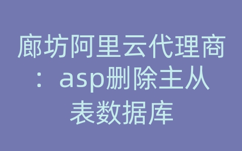 廊坊阿里云代理商：asp删除主从表数据库