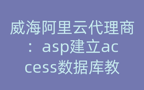 威海阿里云代理商：asp建立access数据库教程