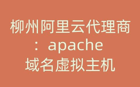 柳州阿里云代理商：apache 域名虚拟主机