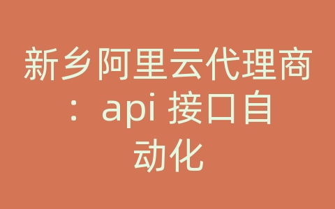 新乡阿里云代理商：api 接口自动化