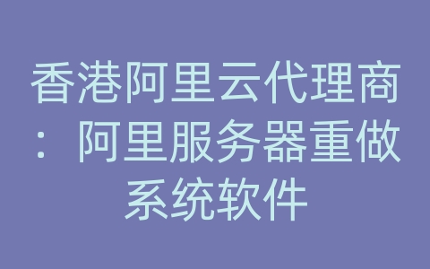 香港阿里云代理商：阿里服务器重做系统软件