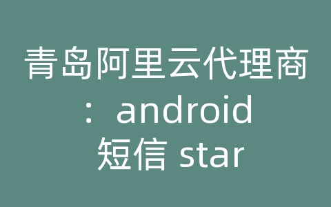 青岛阿里云代理商：android 短信 startasyncquery