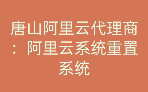 唐山阿里云代理商：阿里云系统重置系统