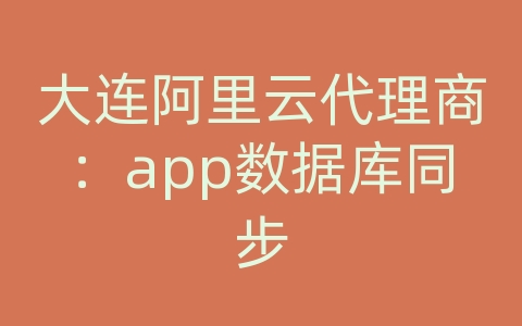 大连阿里云代理商：app数据库同步