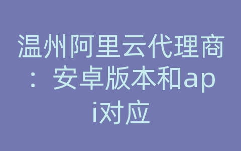 温州阿里云代理商：安卓版本和api对应