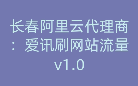 长春阿里云代理商：爱讯刷网站流量v1.0