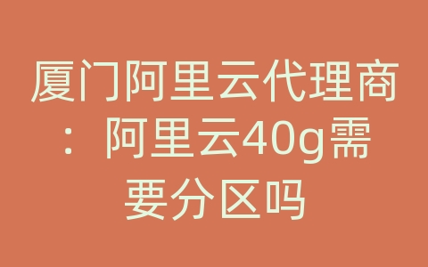 厦门阿里云代理商：阿里云40g需要分区吗