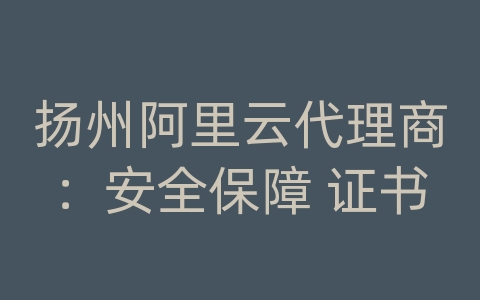 扬州阿里云代理商：安全保障 证书