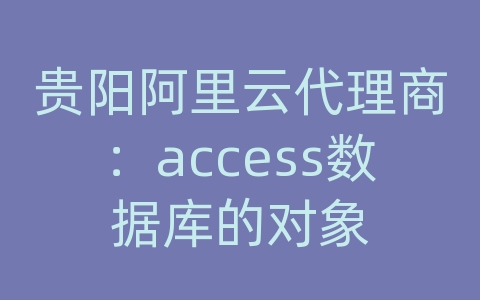 贵阳阿里云代理商：access数据库的对象