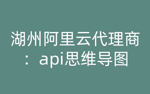 湖州阿里云代理商：api思维导图