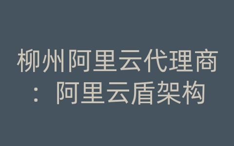 柳州阿里云代理商：阿里云盾架构