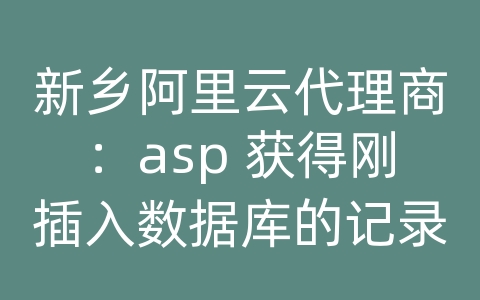 新乡阿里云代理商：asp 获得刚插入数据库的记录