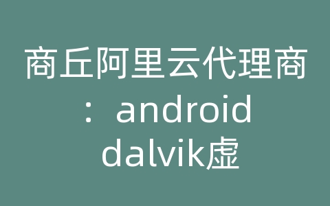 商丘阿里云代理商：android dalvik虚拟机