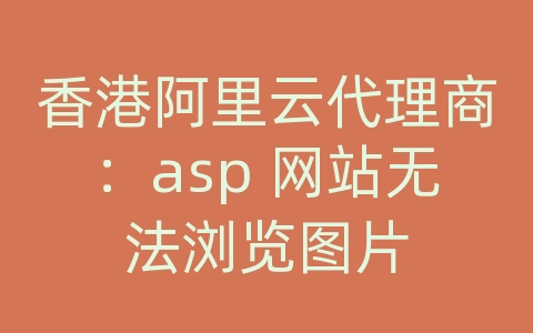 香港阿里云代理商：asp 网站无法浏览图片