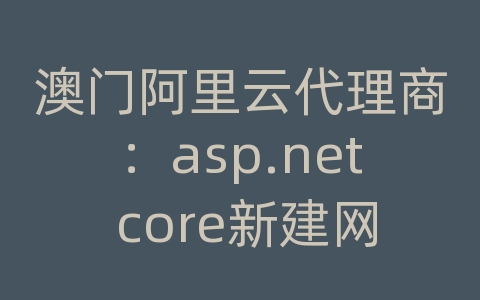 澳门阿里云代理商：asp.net core新建网站