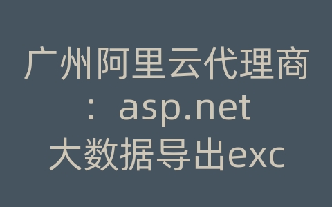 广州阿里云代理商：asp.net大数据导出excel