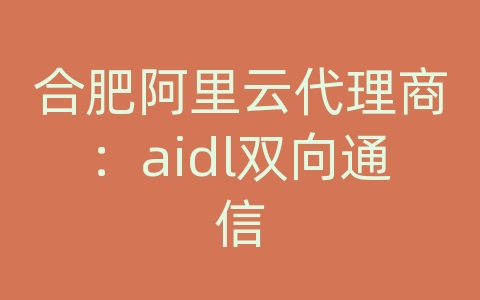 合肥阿里云代理商：aidl双向通信