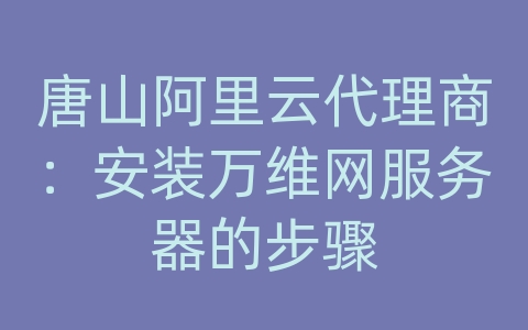 唐山阿里云代理商：安装万维网服务器的步骤