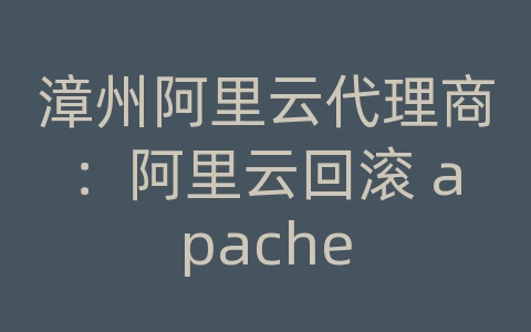 漳州阿里云代理商：阿里云回滚 apache