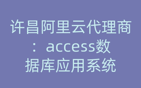 许昌阿里云代理商：access数据库应用系统