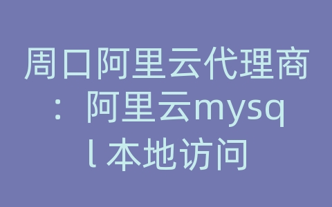 周口阿里云代理商：阿里云mysql 本地访问