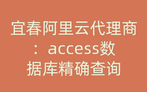 宜春阿里云代理商：access数据库精确查询