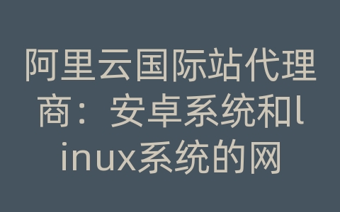 阿里云国际站代理商：安卓系统和linux系统的网络编程