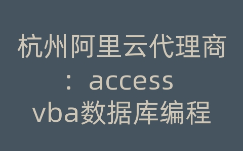 杭州阿里云代理商：access vba数据库编程