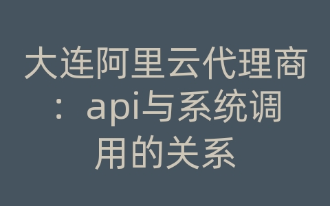 大连阿里云代理商：api与系统调用的关系