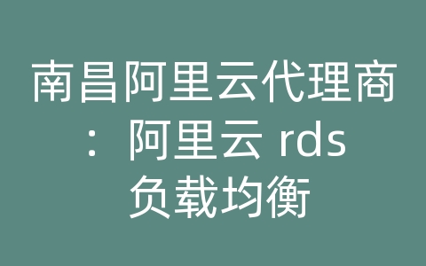 南昌阿里云代理商：阿里云 rds 负载均衡