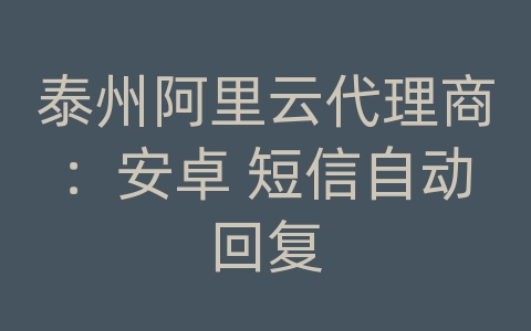 泰州阿里云代理商：安卓 短信自动回复