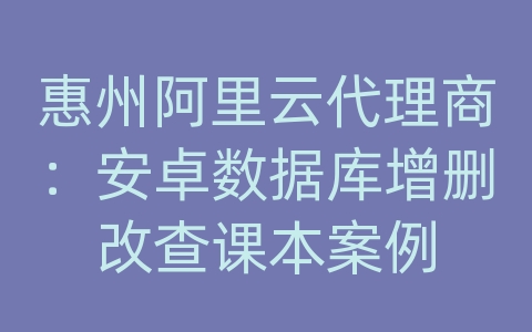 惠州阿里云代理商：安卓数据库增删改查课本案例