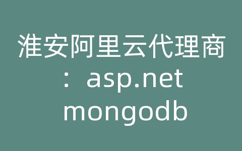 淮安阿里云代理商：asp.net mongodb数据库操作类