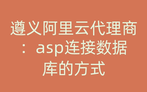 遵义阿里云代理商：asp连接数据库的方式