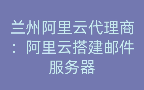 兰州阿里云代理商：阿里云搭建邮件服务器