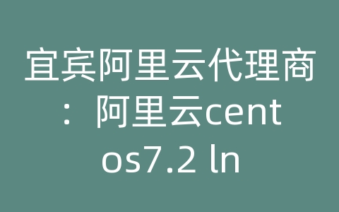 宜宾阿里云代理商：阿里云centos7.2 lnmp