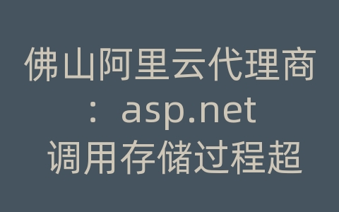 佛山阿里云代理商：asp.net 调用存储过程超时 查询分析器很快