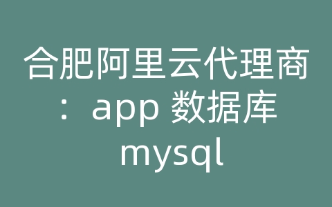 合肥阿里云代理商：app 数据库 mysql