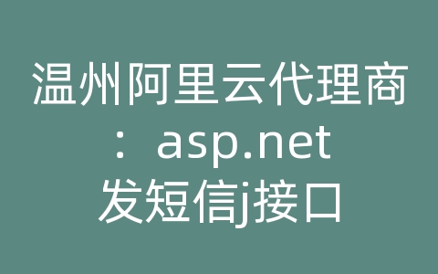 温州阿里云代理商：asp.net发短信j接口