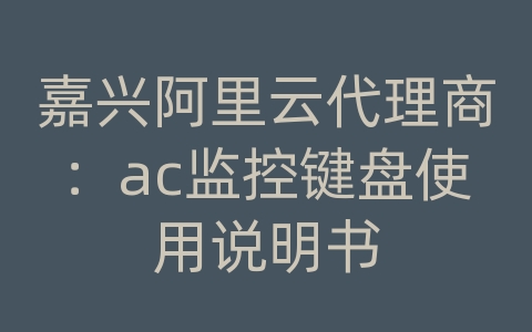 嘉兴阿里云代理商：ac监控键盘使用说明书