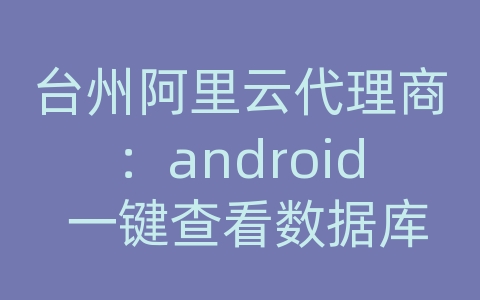 台州阿里云代理商：android 一键查看数据库