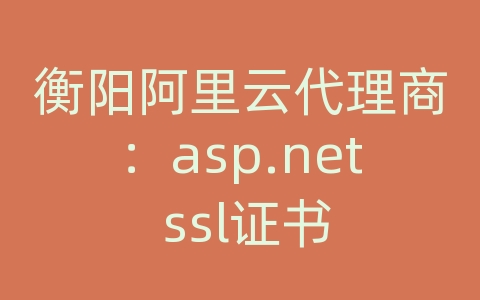 衡阳阿里云代理商：asp.net ssl证书